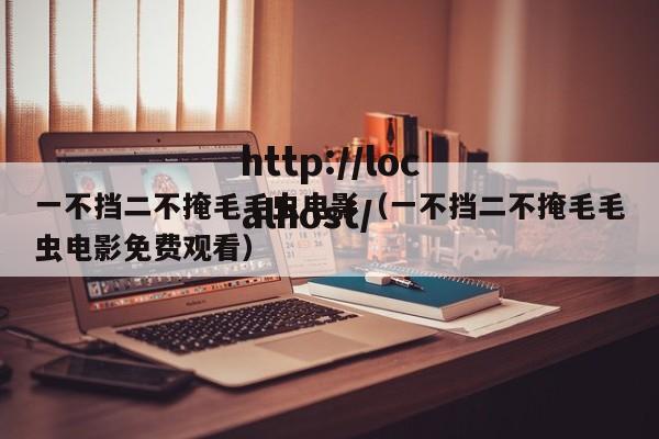 一不挡二不掩毛毛虫电影（一不挡二不掩毛毛虫电影免费观看）