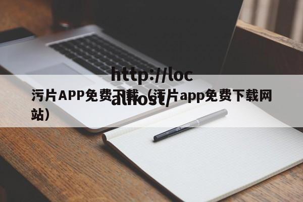污片APP免费下载（污片app免费下载网站）