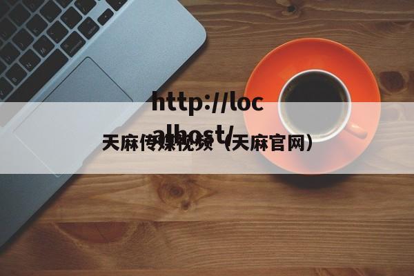 天麻传媒视频（天麻官网）